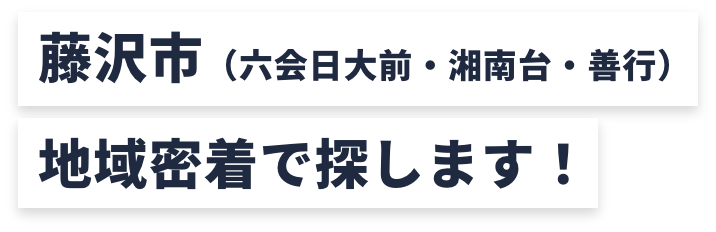 藤沢市（六会日大前・湘南台・善行）地域密着で探します！