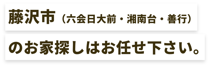 藤沢市（六会日大前・湘南台・善行）地域密着で探します！