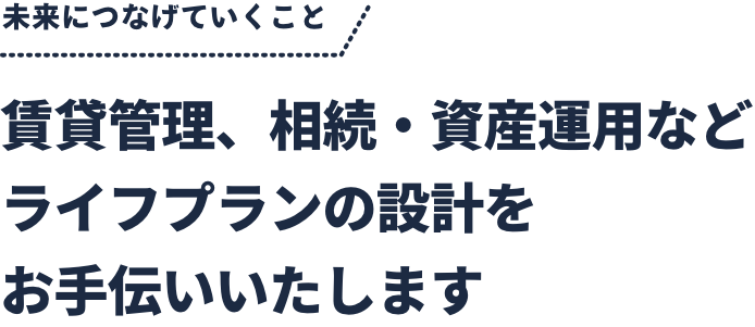 賃貸管理、相続・資産運用などライフプランの設計をお手伝いいたします